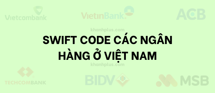 swift code là gì? bảng danh sách swift / bic của các ngân hàng ở việt nam