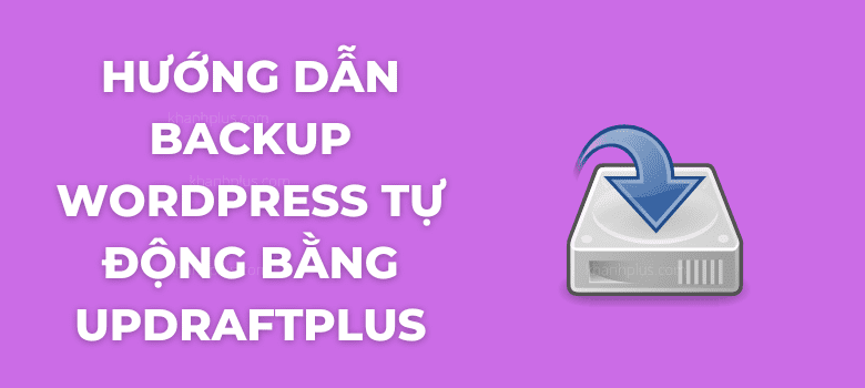 Hướng dẫn backup WordPress tự động bằng UpdraftPlus